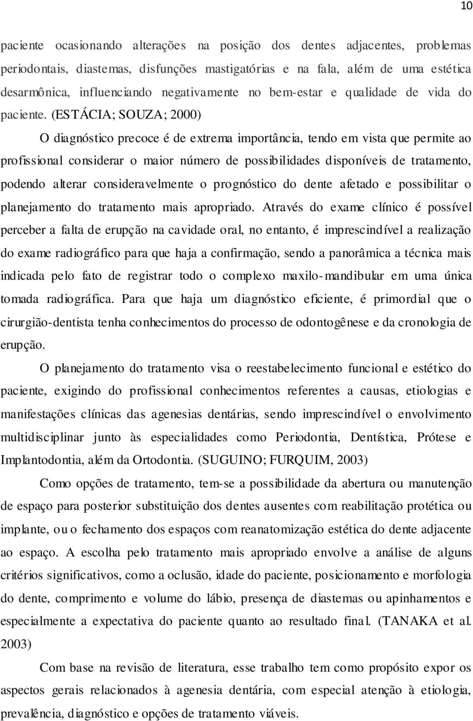 (ESTÁCIA; SOUZA; 2000) O diagnóstico precoce é de extrema importância, tendo em vista que permite ao profissional considerar o maior número de possibilidades disponíveis de tratamento, podendo