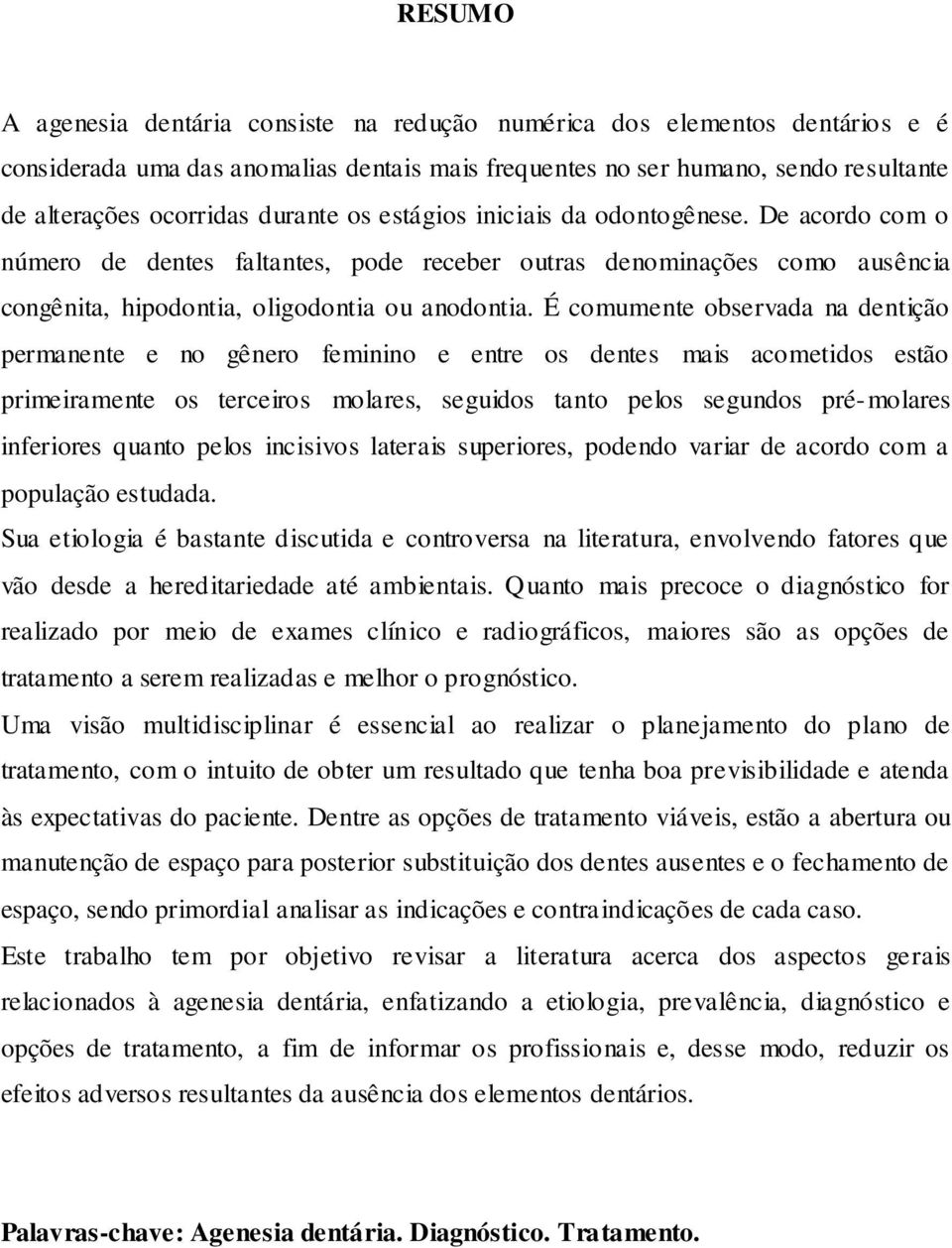 É comumente observada na dentição permanente e no gênero feminino e entre os dentes mais acometidos estão primeiramente os terceiros molares, seguidos tanto pelos segundos pré-molares inferiores