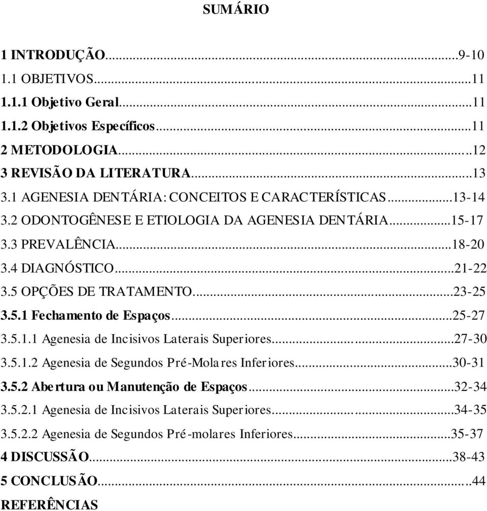 5 OPÇÕES DE TRATAMENTO...23-25 3.5.1 Fechamento de Espaços...25-27 3.5.1.1 Agenesia de Incisivos Laterais Superiores...27-30 3.5.1.2 Agenesia de Segundos Pré-Molares Inferiores.