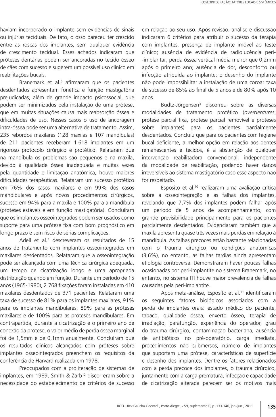 Esses achados indicaram que próteses dentárias podem ser ancoradas no tecido ósseo de cães com sucesso e sugerem um possível uso clínico em reabilitações bucais. Branemark et al.