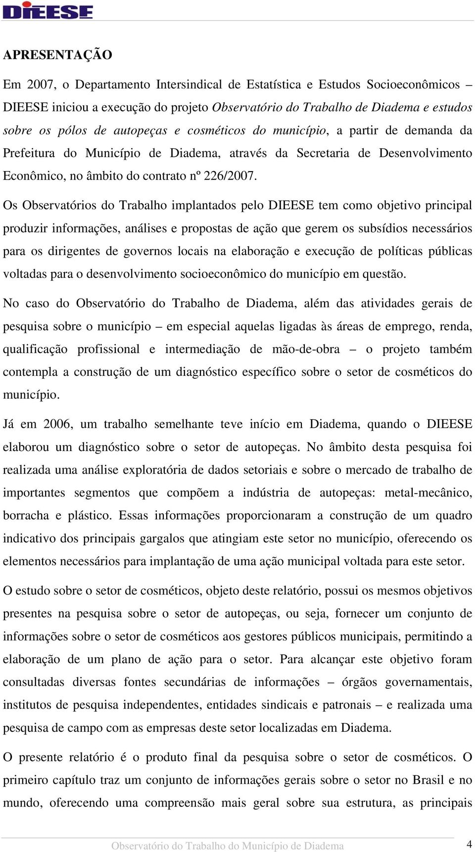 Os Observatórios do Trabalho implantados pelo DIEESE tem como objetivo principal produzir informações, análises e propostas de ação que gerem os subsídios necessários para os dirigentes de governos