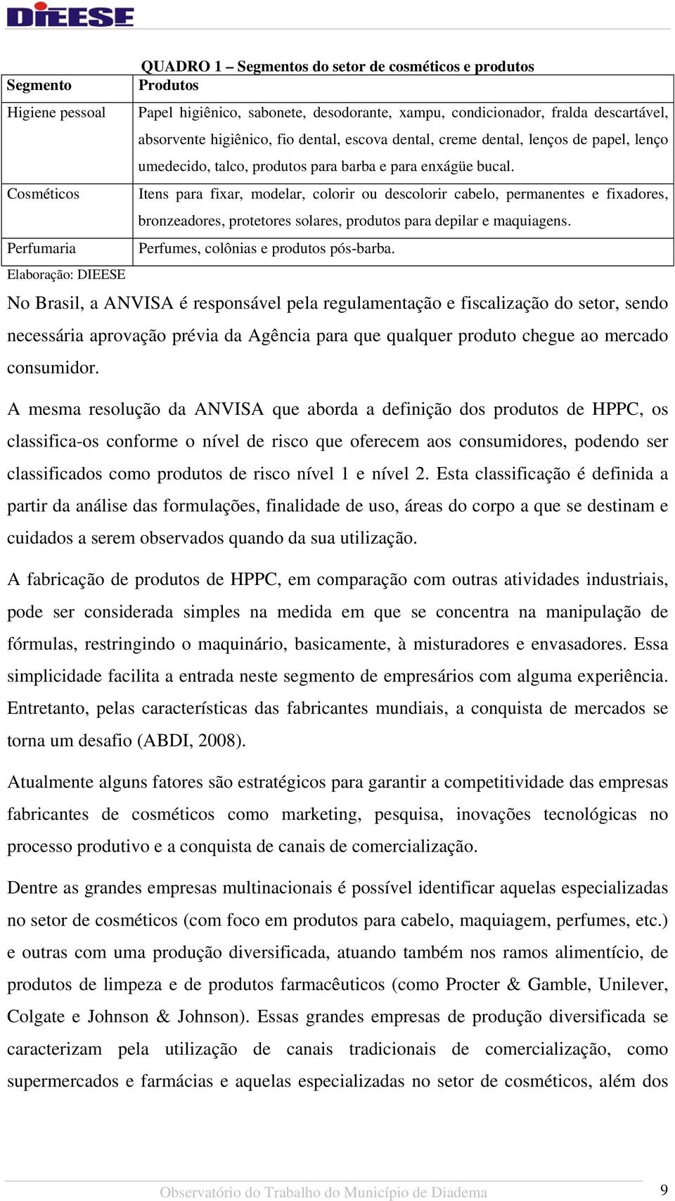 Cosméticos Itens para fixar, modelar, colorir ou descolorir cabelo, permanentes e fixadores, bronzeadores, protetores solares, produtos para depilar e maquiagens.