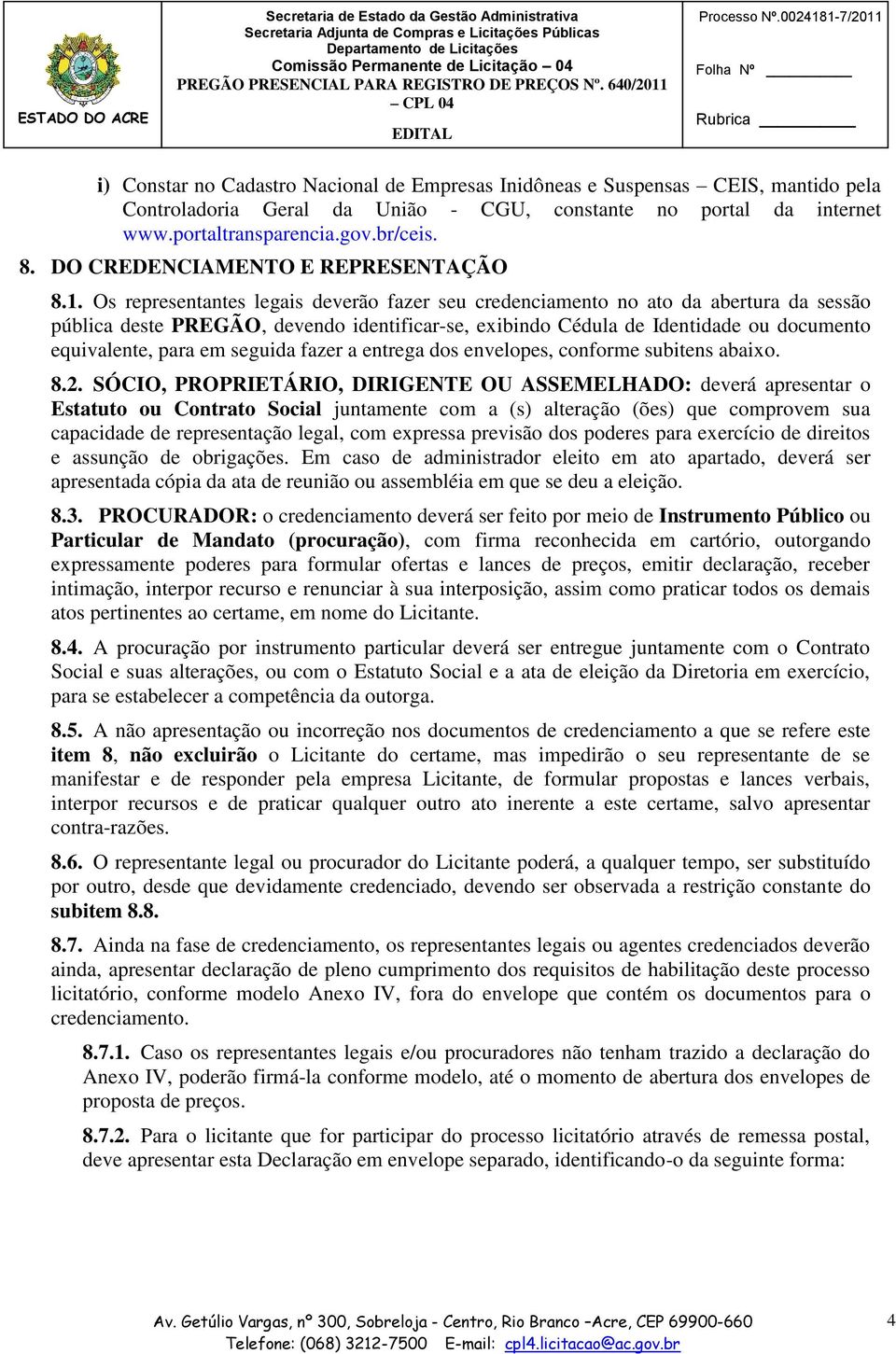 Os representantes legais deverão fazer seu credenciamento no ato da abertura da sessão pública deste PREGÃO, devendo identificar-se, exibindo Cédula de Identidade ou documento equivalente, para em