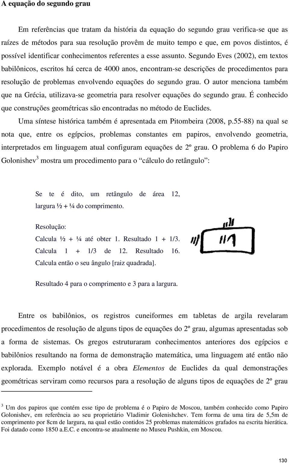 Segundo Eves (2002), em textos babilônicos, escritos há cerca de 4000 anos, encontram-se descrições de procedimentos para resolução de problemas envolvendo equações do segundo grau.