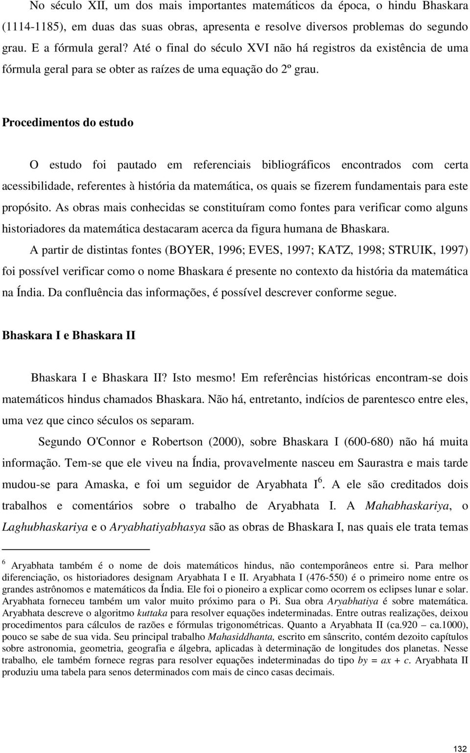 Procedimentos do estudo O estudo foi pautado em referenciais bibliográficos encontrados com certa acessibilidade, referentes à história da matemática, os quais se fizerem fundamentais para este