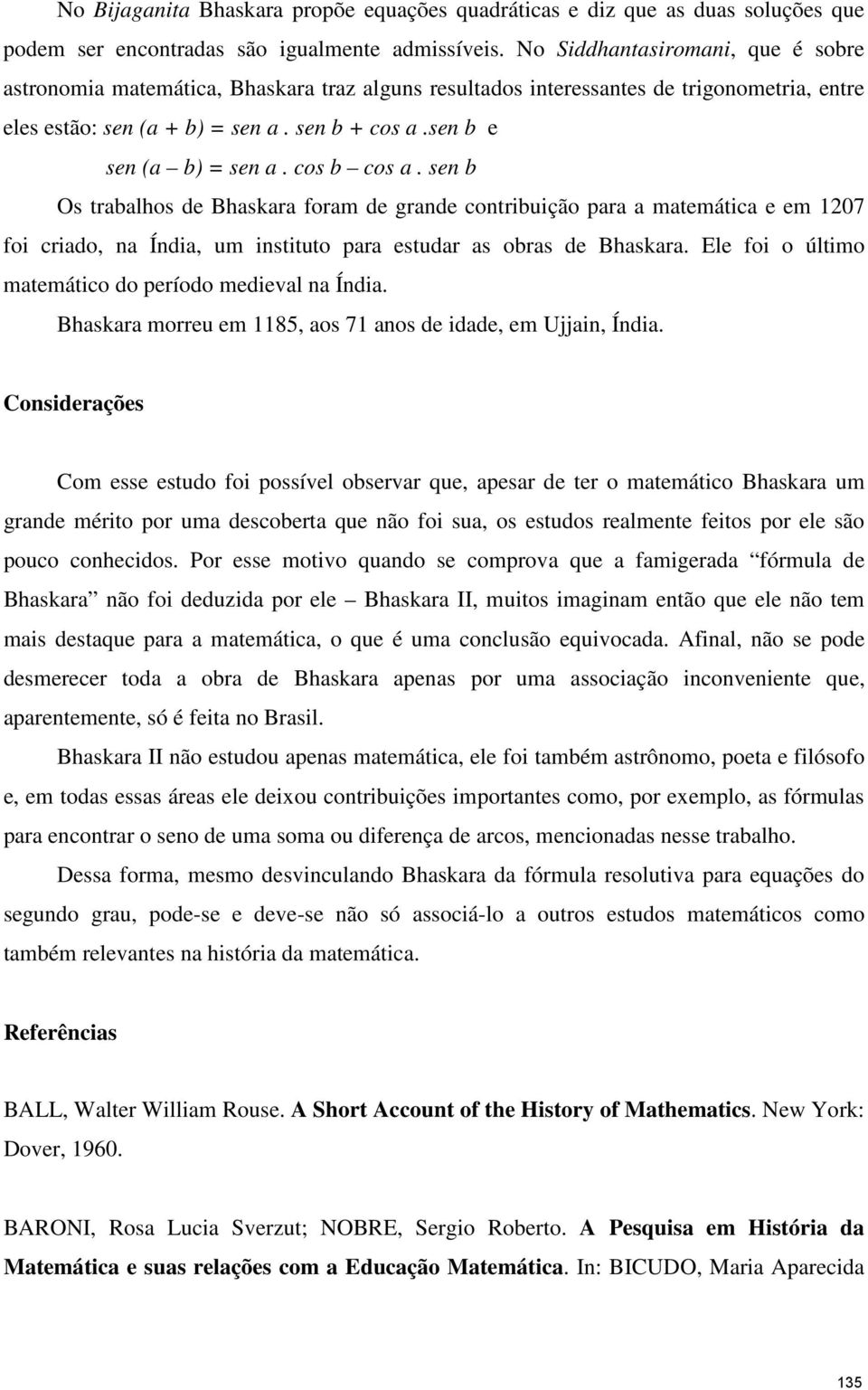 cos b cos a. sen b Os trabalhos de Bhaskara foram de grande contribuição para a matemática e em 1207 foi criado, na Índia, um instituto para estudar as obras de Bhaskara.