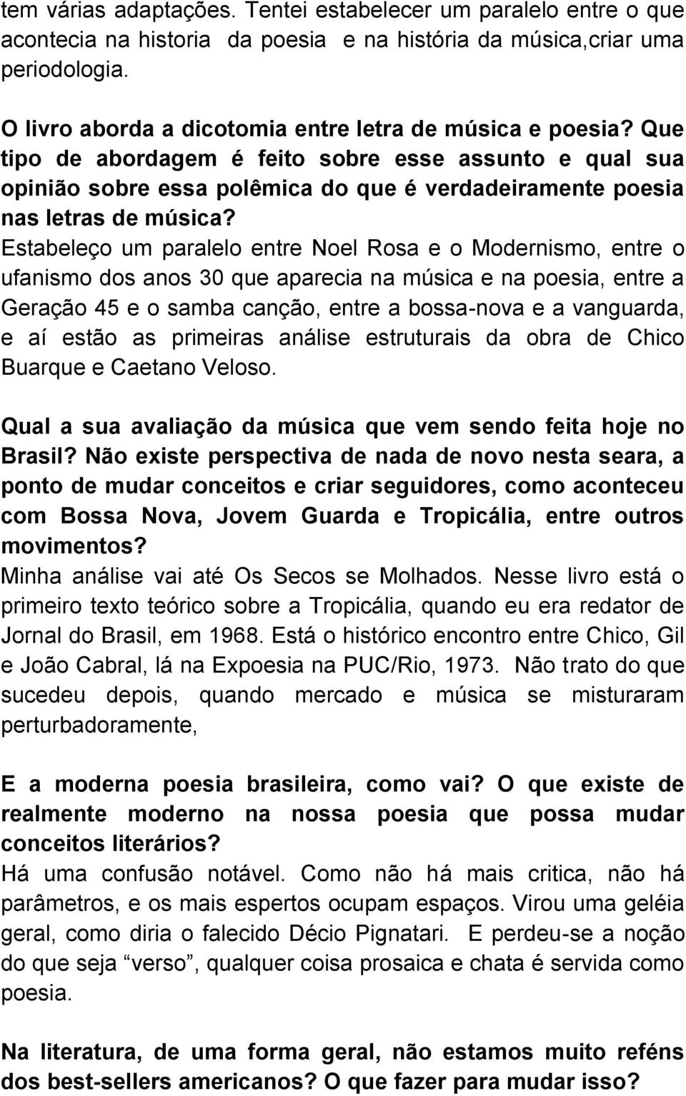 Estabeleço um paralelo entre Noel Rosa e o Modernismo, entre o ufanismo dos anos 30 que aparecia na música e na poesia, entre a Geração 45 e o samba canção, entre a bossa-nova e a vanguarda, e aí