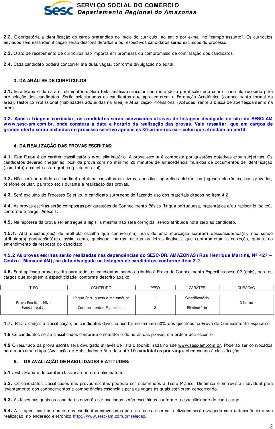 O ato de recebimento de currículos não importa em promessa ou compromisso de contratação dos candidatos. 2.4. Cada candidato poderá concorrer até duas vagas, conforme divulgação no edital. 3.