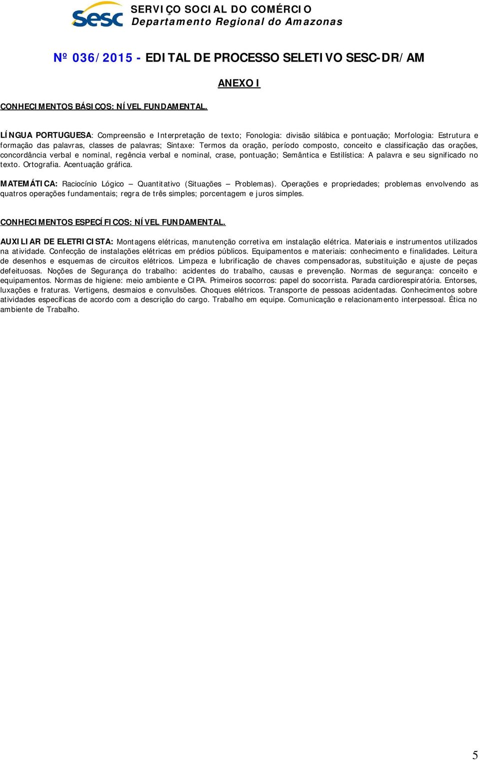 período composto, conceito e classificação das orações, concordância verbal e nominal, regência verbal e nominal, crase, pontuação; Semântica e Estilística: A palavra e seu significado no texto.