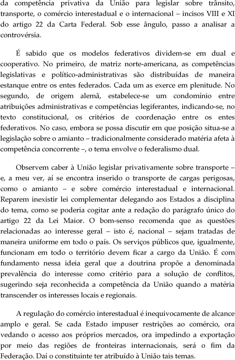 No primeiro, de matriz norte-americana, as competências legislativas e político-administrativas são distribuídas de maneira estanque entre os entes federados. Cada um as exerce em plenitude.