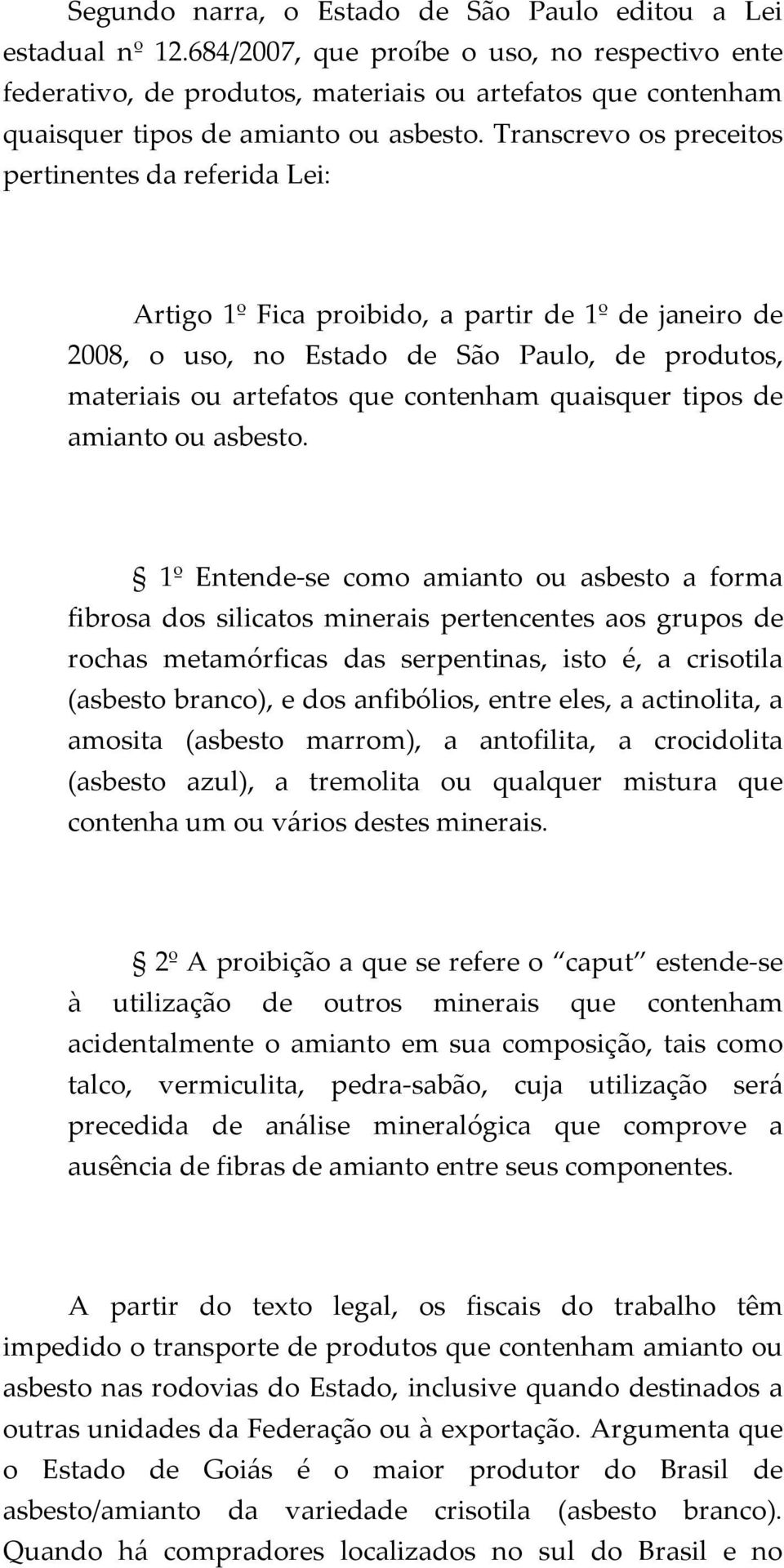 Transcrevo os preceitos pertinentes da referida Lei: Artigo 1º Fica proibido, a partir de 1º de janeiro de 2008, o uso, no Estado de São Paulo, de produtos, materiais ou artefatos que contenham