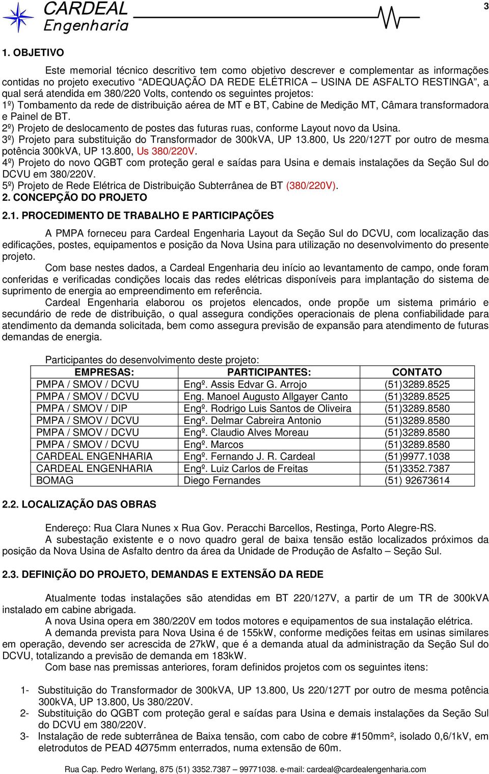 2º) Projeto de deslocamento de postes das futuras ruas, conforme Layout novo da Usina. 3º) Projeto para substituição do Transformador de 300kVA, UP 13.