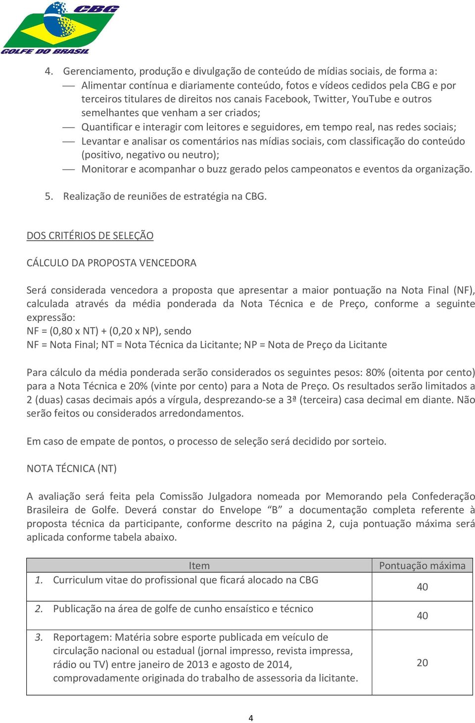 comentários nas mídias sociais, com classificação do conteúdo (positivo, negativo ou neutro); Monitorar e acompanhar o buzz gerado pelos campeonatos e eventos da organização. 5.