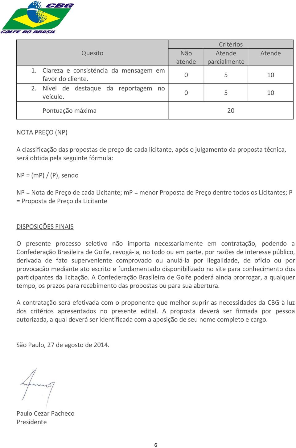 fórmula: NP = (mp) / (P), sendo NP = Nota de Preço de cada Licitante; mp = menor Proposta de Preço dentre todos os Licitantes; P = Proposta de Preço da Licitante DISPOSIÇÕES FINAIS O presente