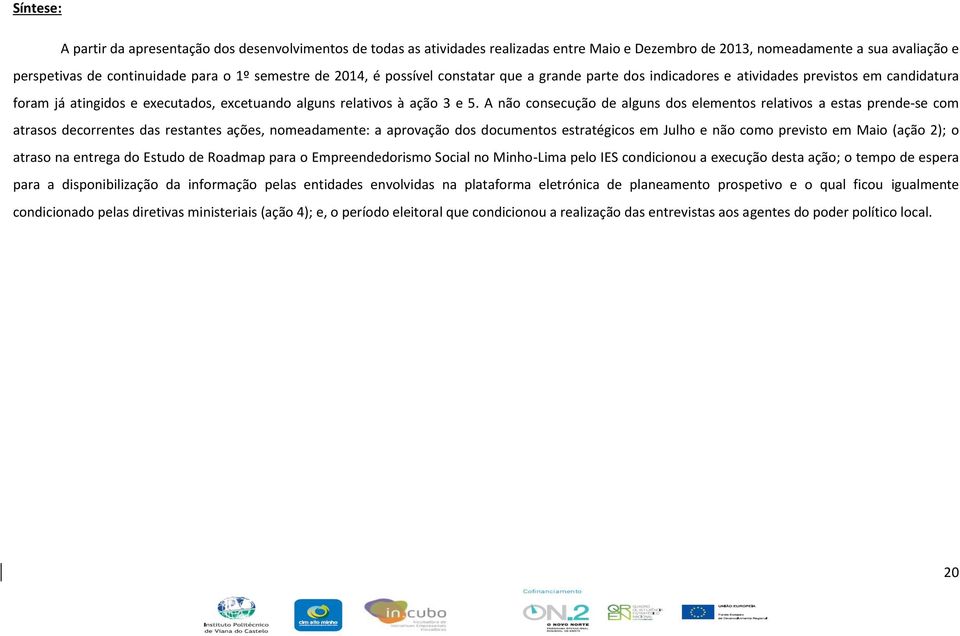 A não consecução de alguns dos elementos relativos a estas prende-se com atrasos decorrentes das restantes ações, nomeadamente: a aprovação dos documentos estratégicos em Julho e não como previsto em