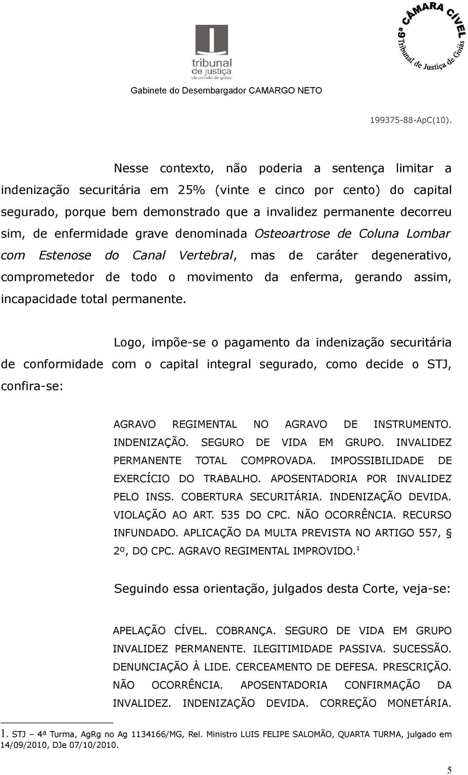 total permanente. Logo, impõe-se o pagamento da indenização securitária de conformidade com o capital integral segurado, como decide o STJ, confira-se: AGRAVO REGIMENTAL NO AGRAVO DE INSTRUMENTO.