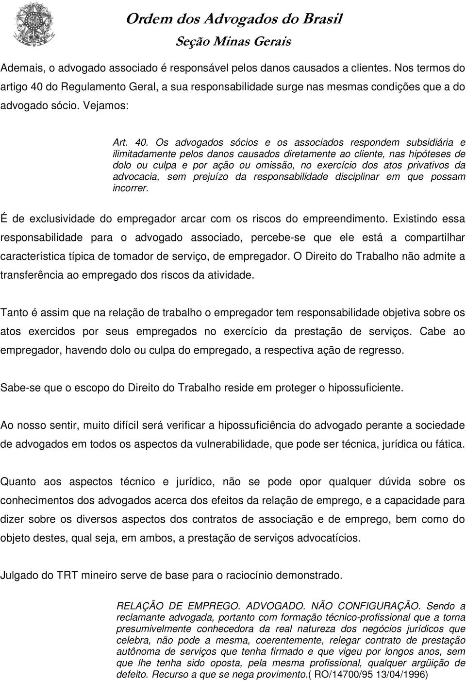 Os advogados sócios e os associados respondem subsidiária e ilimitadamente pelos danos causados diretamente ao cliente, nas hipóteses de dolo ou culpa e por ação ou omissão, no exercício dos atos