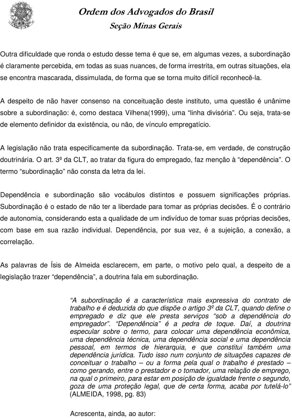 A despeito de não haver consenso na conceituação deste instituto, uma questão é unânime sobre a subordinação: é, como destaca Vilhena(1999), uma linha divisória.