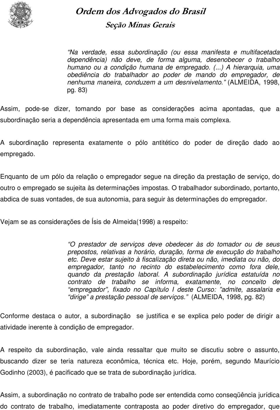 A subordinação representa exatamente o pólo antitético do poder de direção dado ao empregado.