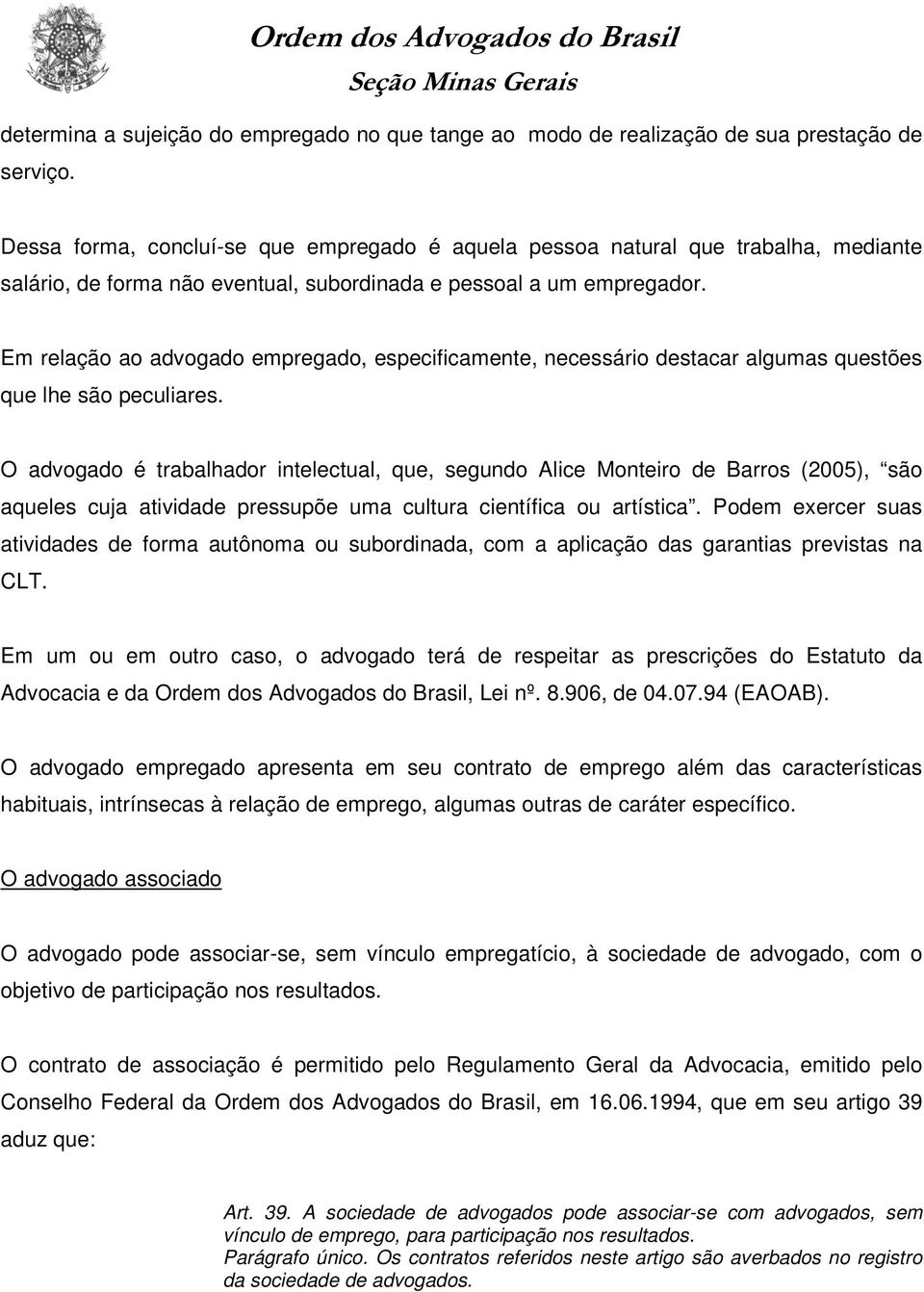 Em relação ao advogado empregado, especificamente, necessário destacar algumas questões que lhe são peculiares.