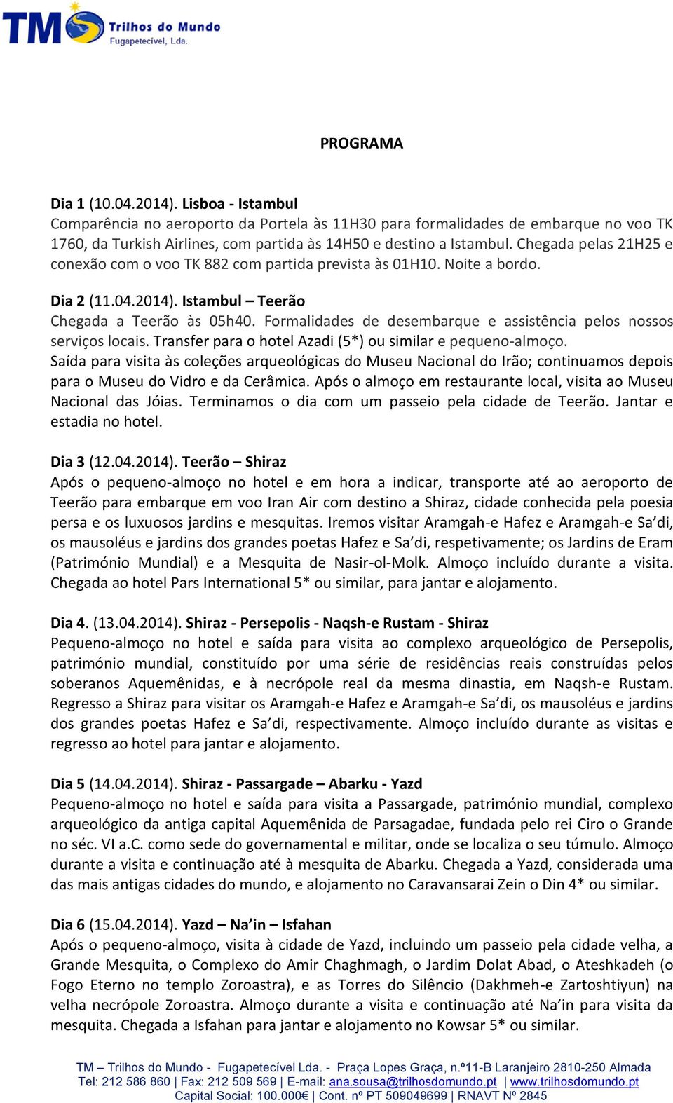 Chegada pelas 21H25 e conexão com o voo TK 882 com partida prevista às 01H10. Noite a bordo. Dia 2 (11.04.2014). Istambul Teerão Chegada a Teerão às 05h40.