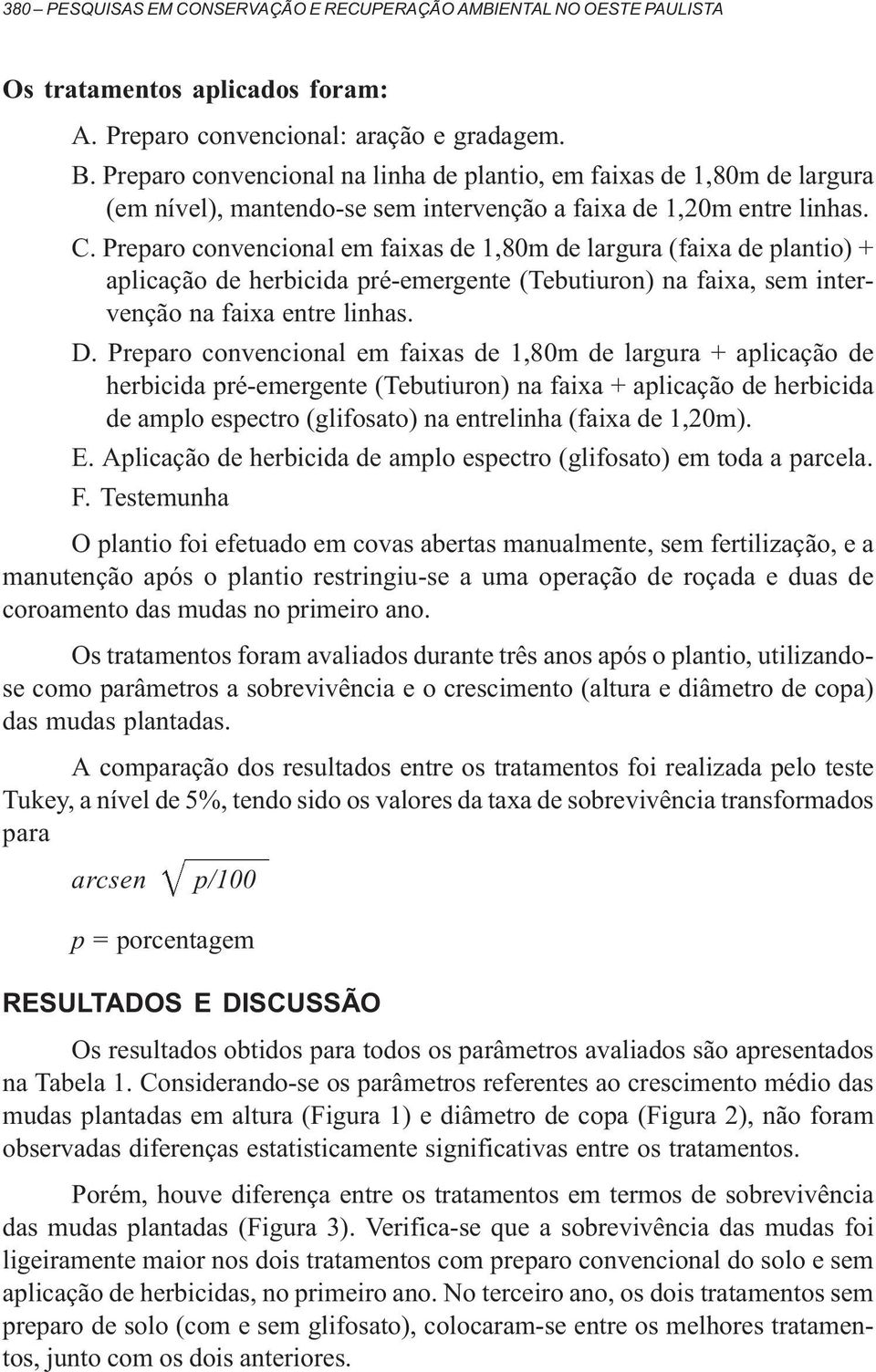 Preparo convencional em faixas de 1,80m de largura (faixa de plantio) + aplicação de herbicida pré-emergente (Tebutiuron) na faixa, sem intervenção na faixa entre linhas. D.