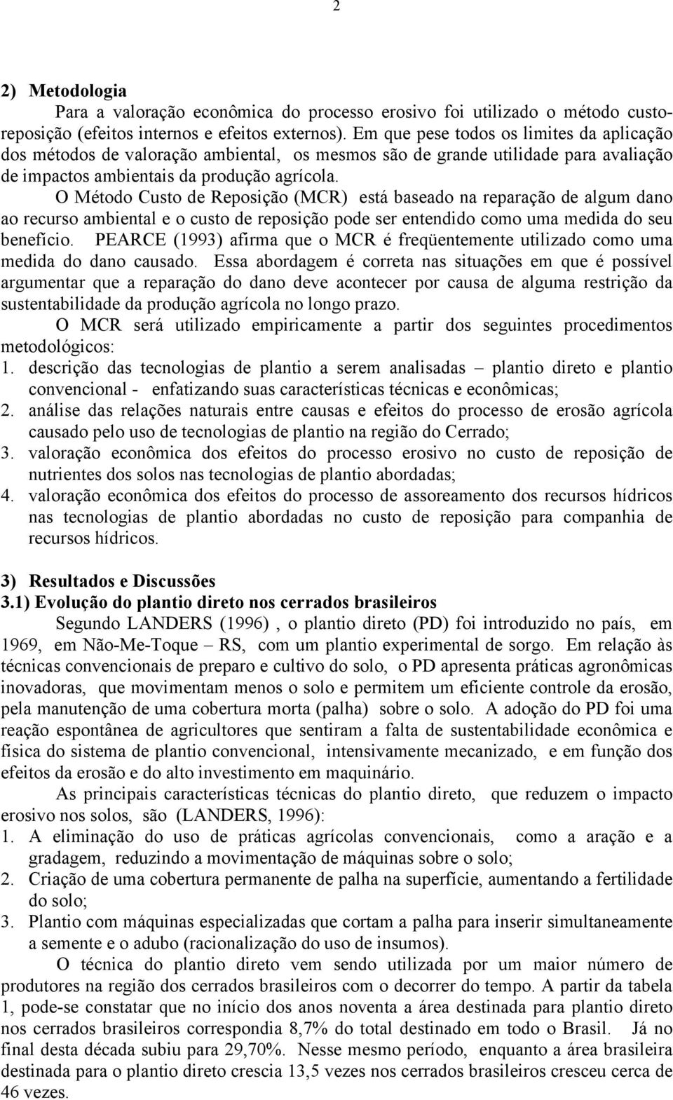 O Método Custo de Reposição (MCR) está baseado na reparação de algum dano ao recurso ambiental e o custo de reposição pode ser entendido como uma medida do seu benefício.