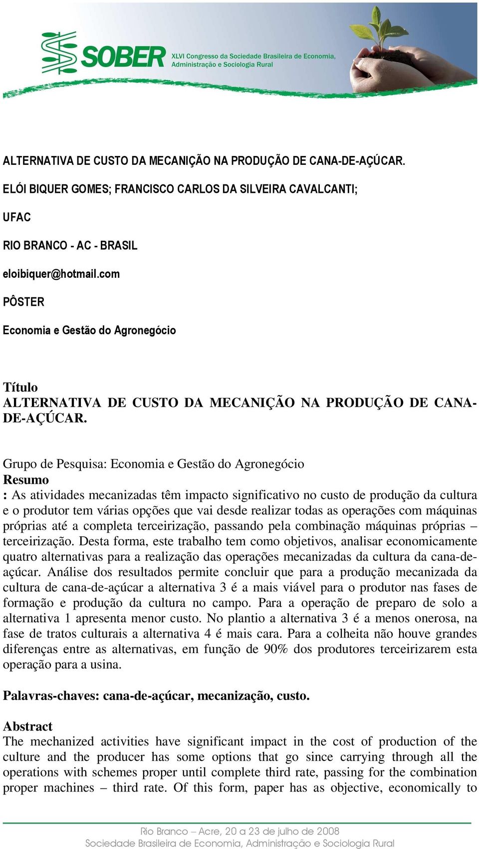 Grupo de Pesquisa: Economia e Gestão do Agronegócio Resumo : As atividades mecanizadas têm impacto significativo no custo de produção da cultura e o produtor tem várias opções que vai desde realizar