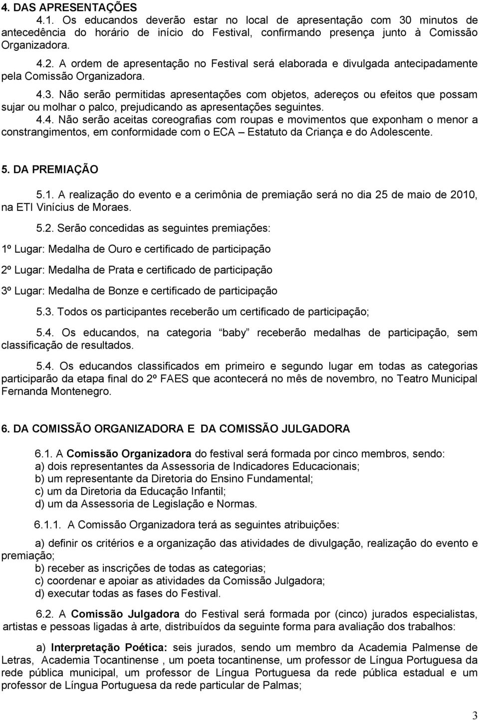 Não serão permitidas apresentações com objetos, adereços ou efeitos que possam sujar ou molhar o palco, prejudicando as apresentações seguintes. 4.