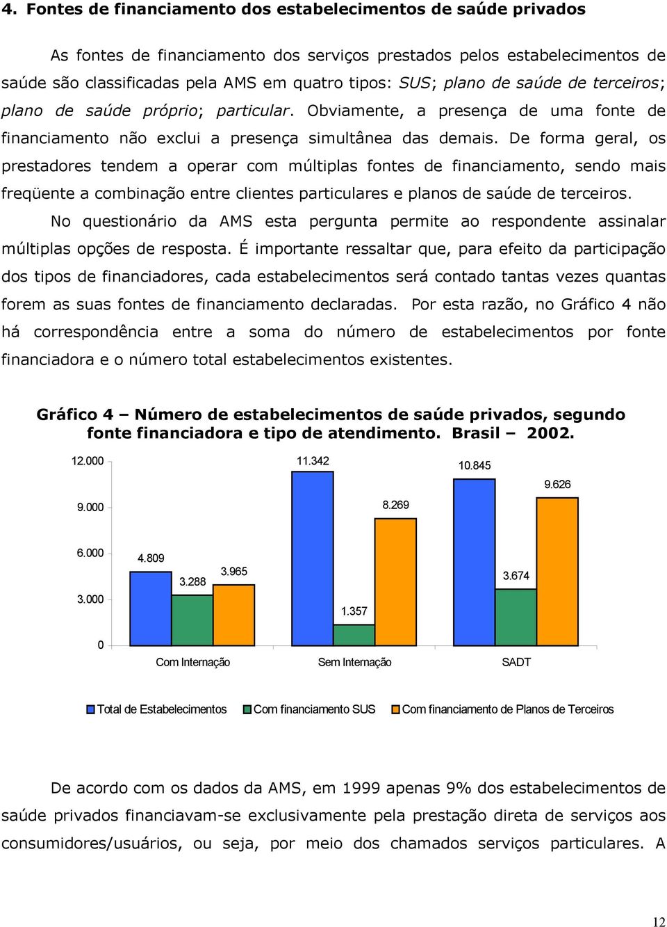 De forma geral, os prestadores tendem a operar com múltiplas fontes de financiamento, sendo mais freqüente a combinação entre clientes particulares e planos de saúde de terceiros.