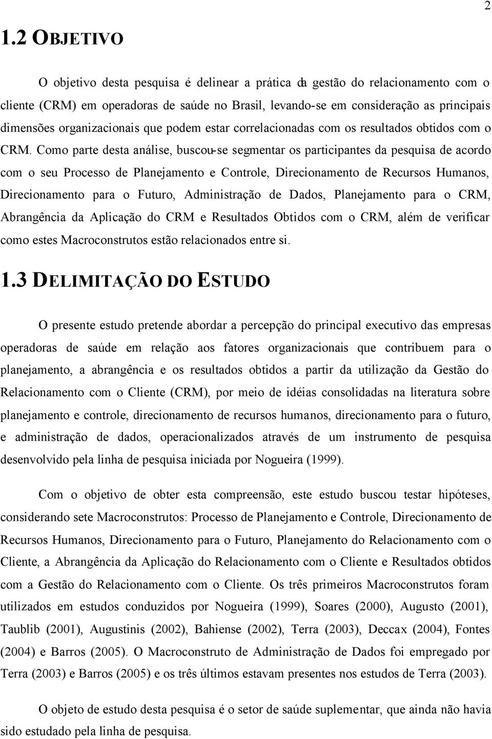 Como parte desta análise, buscou-se segmentar os participantes da pesquisa de acordo com o seu Processo de Planejamento e Controle, Direcionamento de Recursos Humanos, Direcionamento para o Futuro,