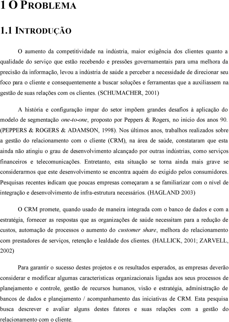 informação, levou a indústria de saúde a perceber a necessidade de direcionar seu foco para o cliente e consequentemente a buscar soluções e ferramentas que a auxiliassem na gestão de suas relações