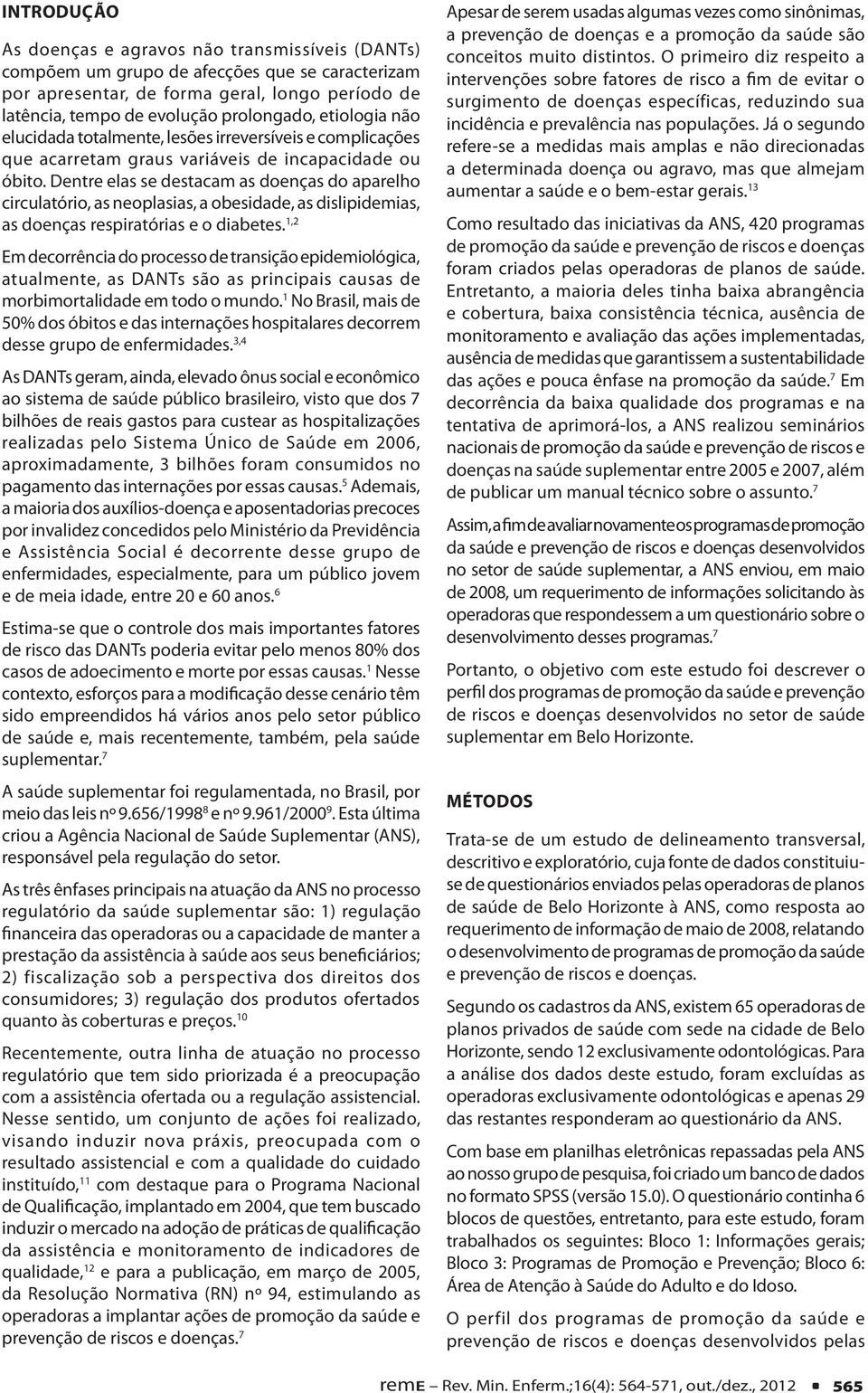 Dentre elas se destacam as doenças do aparelho circulatório, as neoplasias, a obesidade, as dislipidemias, as doenças respiratórias e o diabetes.