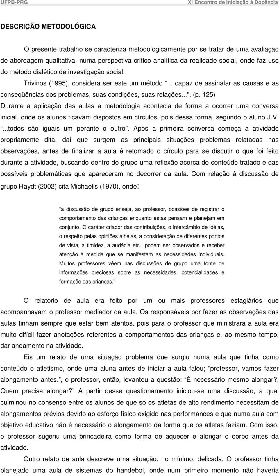 125) Durante a aplicação das aulas a metodologia acontecia de forma a ocorrer uma conversa inicial, onde os alunos ficavam dispostos em círculos, pois dessa forma, segundo o aluno J.V.