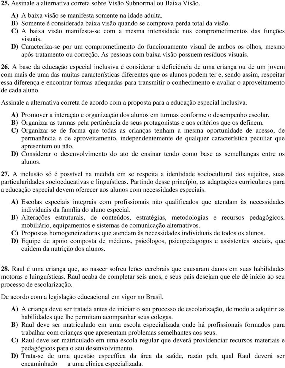 D) Caracteriza-se por um comprometimento do funcionamento visual de ambos os olhos, mesmo após tratamento ou correção. As pessoas com baixa visão possuem resíduos visuais. 26.