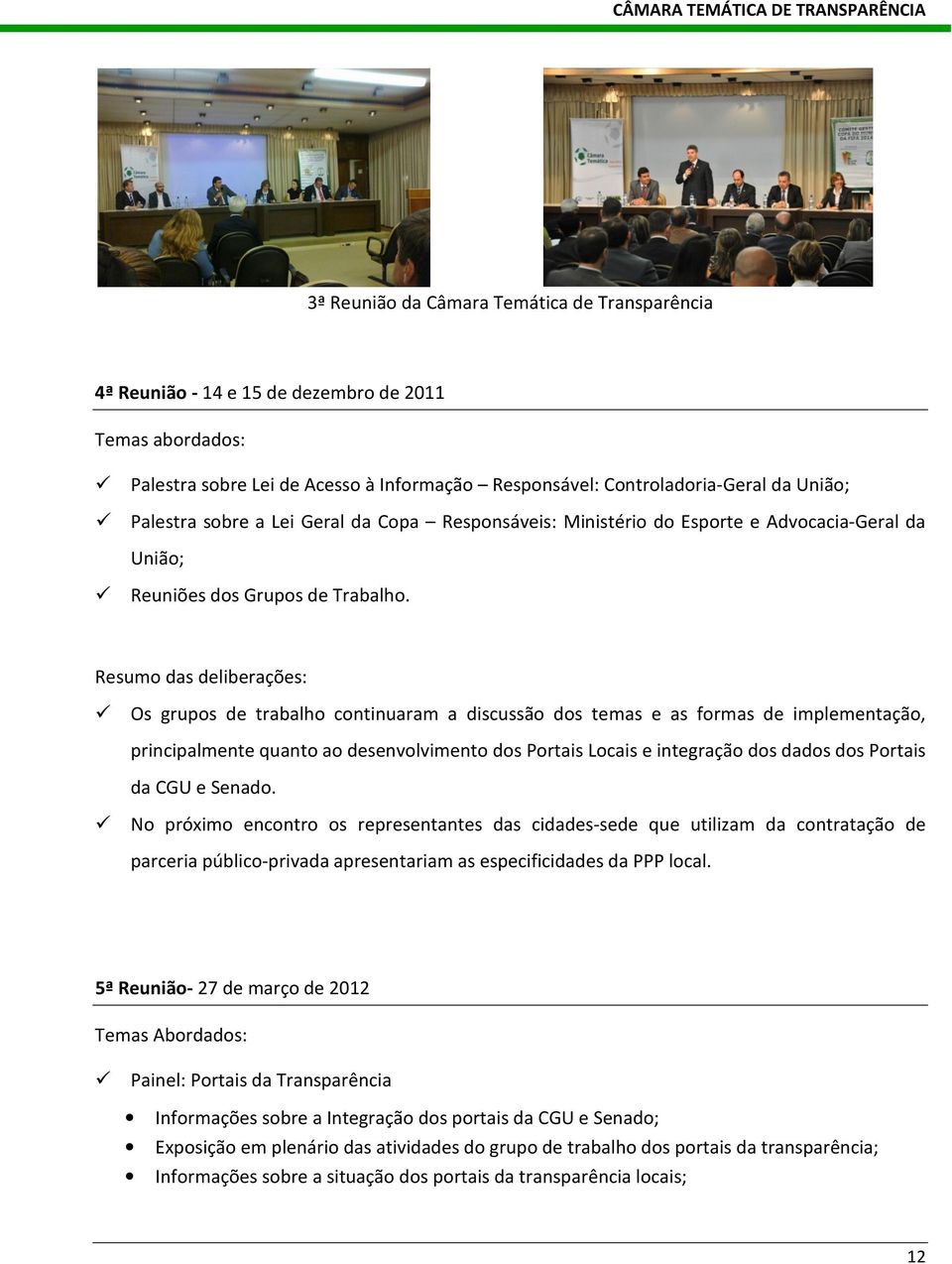 Resumo das deliberações: Os grupos de trabalho continuaram a discussão dos temas e as formas de implementação, principalmente quanto ao desenvolvimento dos Portais Locais e integração dos dados dos