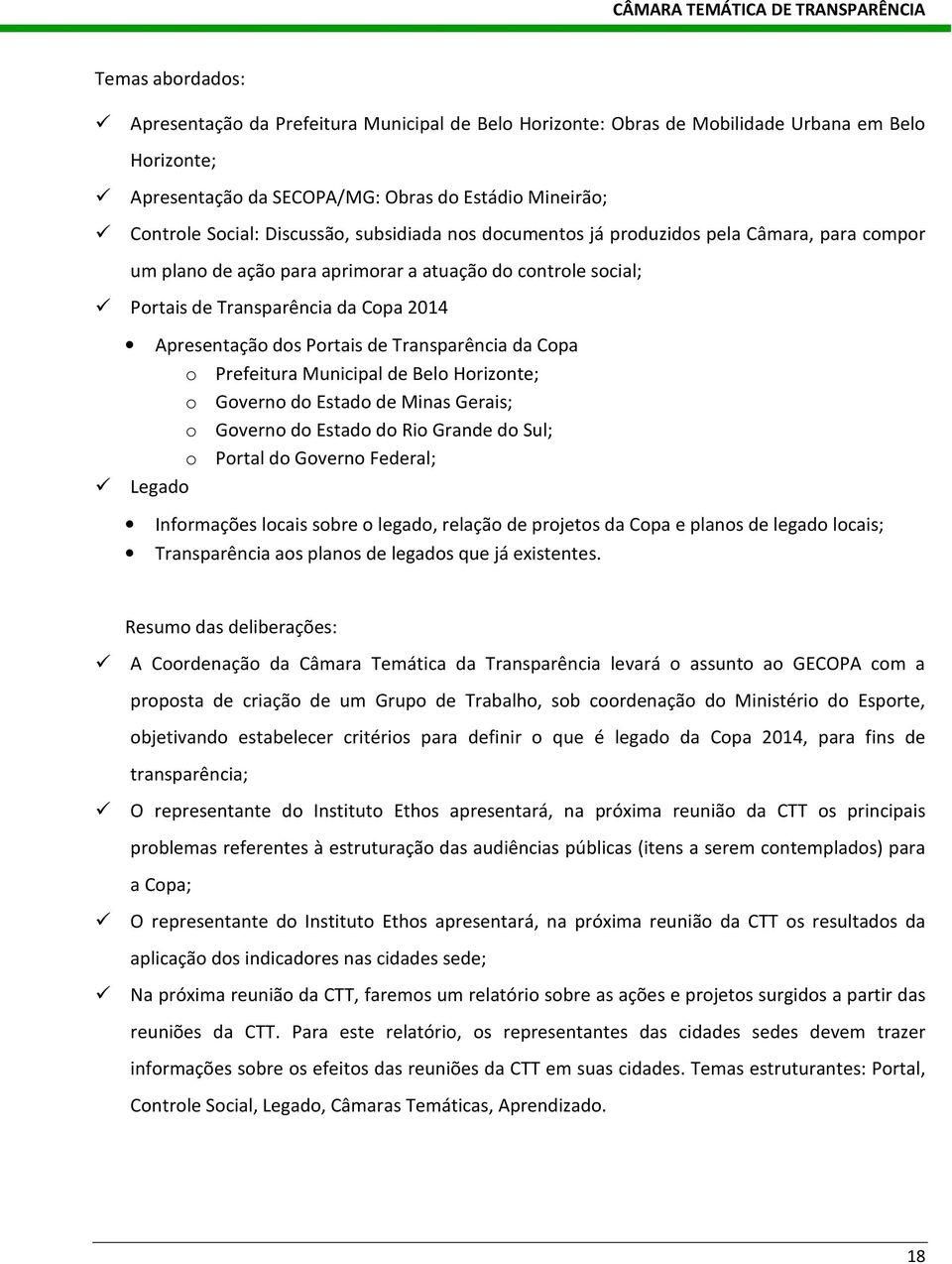 Portais de Transparência da Copa o Prefeitura Municipal de Belo Horizonte; o Governo do Estado de Minas Gerais; o Governo do Estado do Rio Grande do Sul; o Portal do Governo Federal; Legado