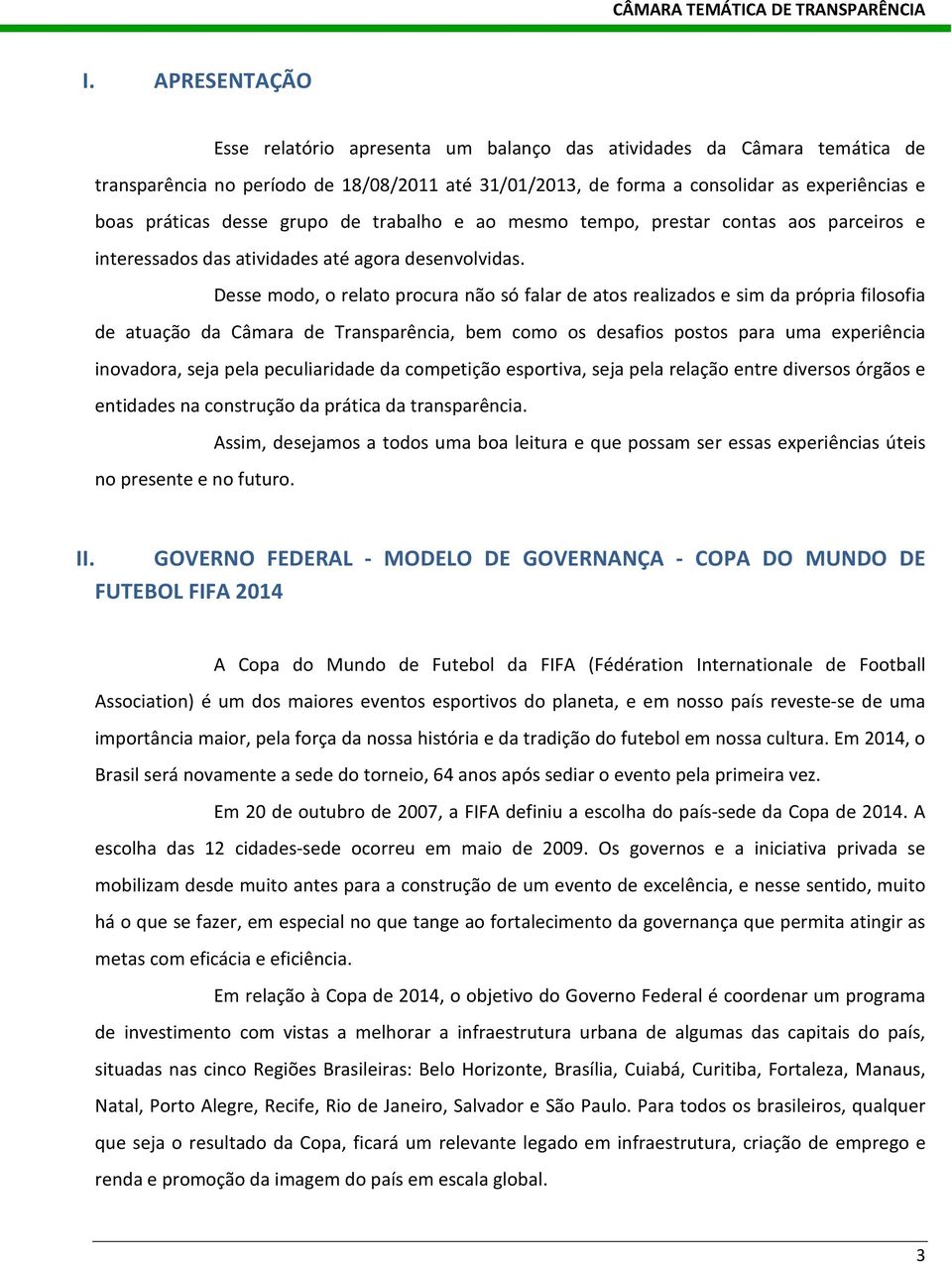 Desse modo, o relato procura não só falar de atos realizados e sim da própria filosofia de atuação da Câmara de Transparência, bem como os desafios postos para uma experiência inovadora, seja pela