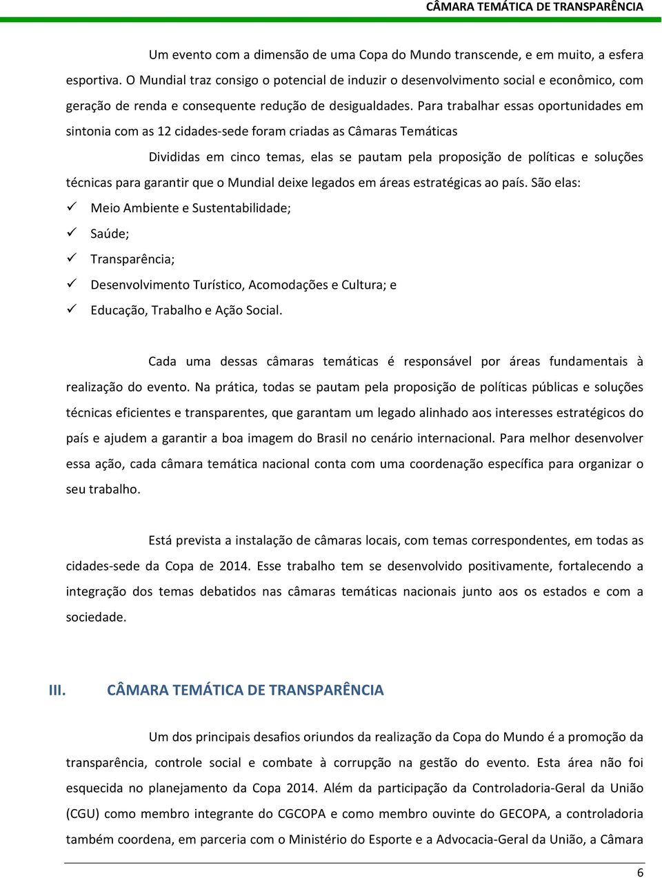 Para trabalhar essas oportunidades em sintonia com as 12 cidades-sede foram criadas as Câmaras Temáticas Divididas em cinco temas, elas se pautam pela proposição de políticas e soluções técnicas para