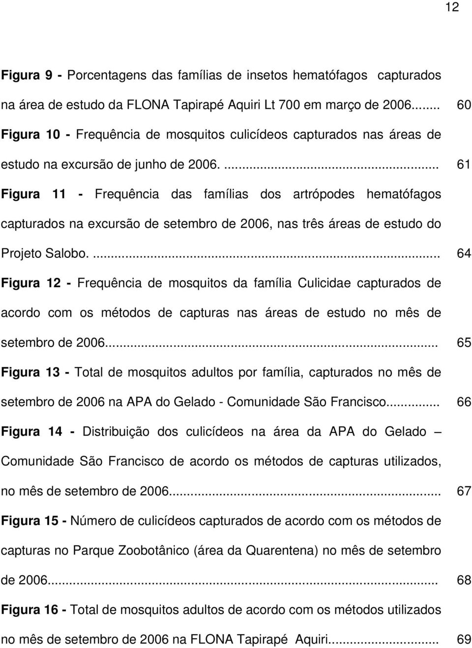 ... 61 Figura 11 - Frequência das famílias dos artrópodes hematófagos capturados na excursão de setembro de 2006, nas três áreas de estudo do Projeto Salobo.