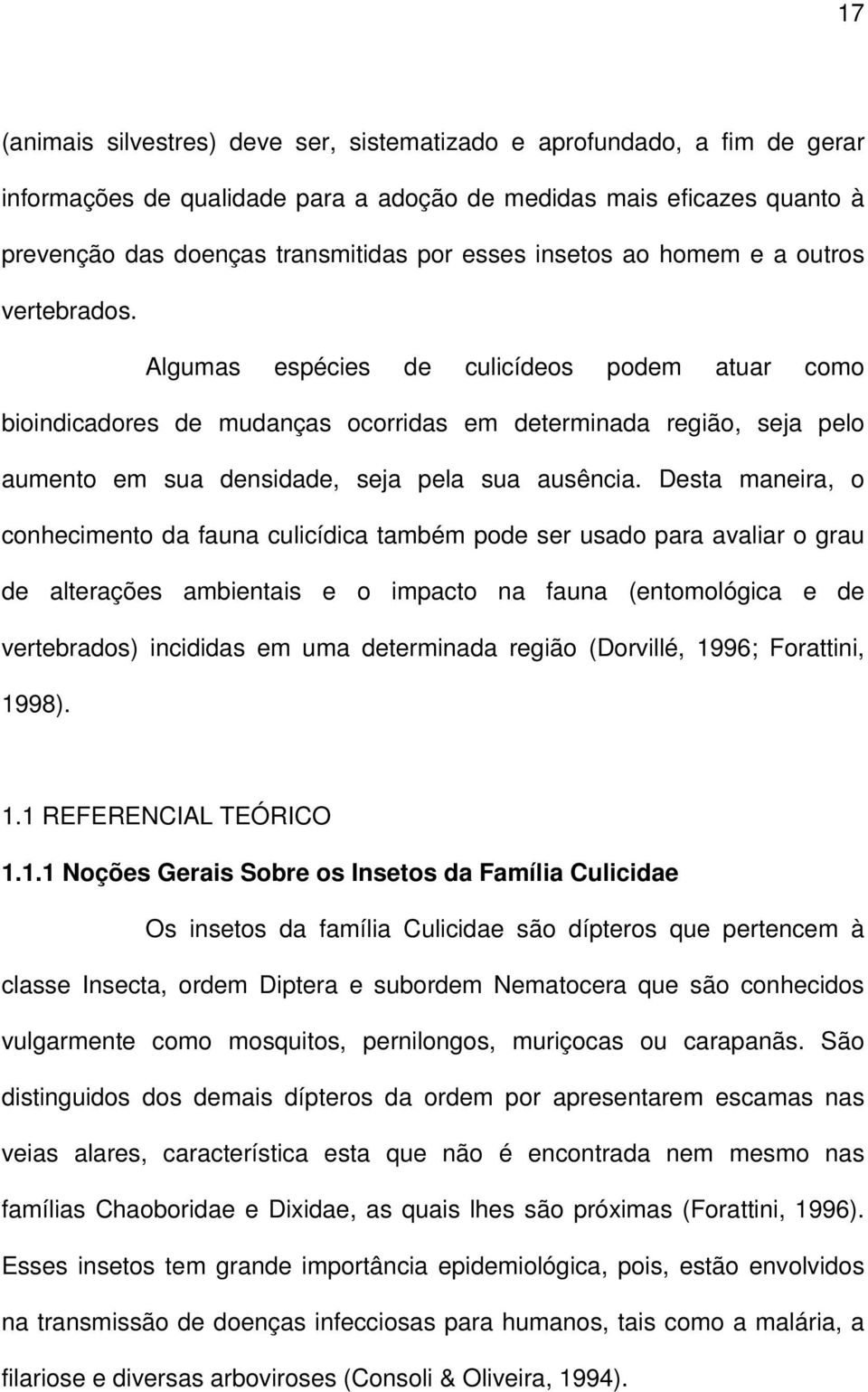 Algumas espécies de culicídeos podem atuar como bioindicadores de mudanças ocorridas em determinada região, seja pelo aumento em sua densidade, seja pela sua ausência.