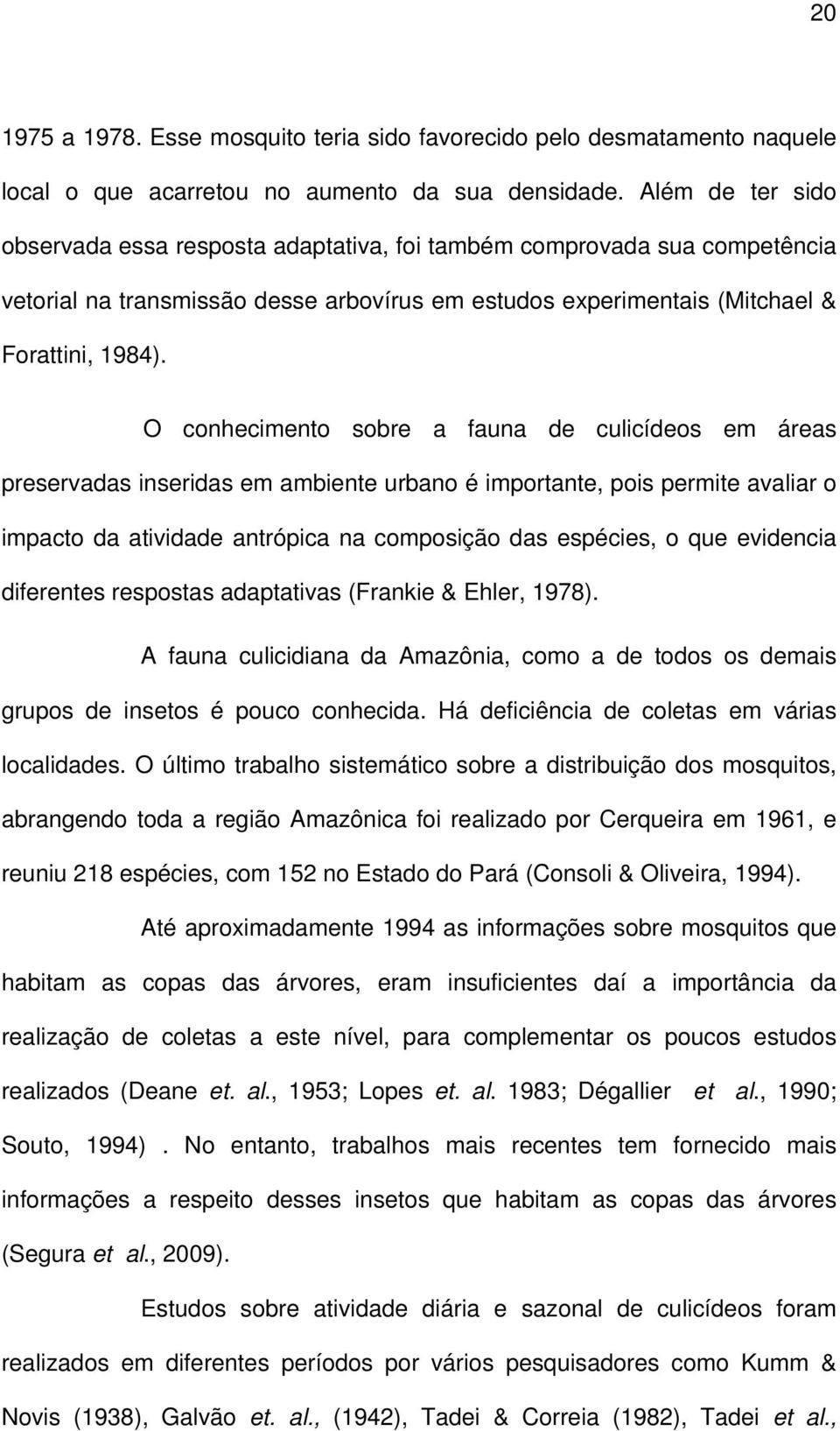 O conhecimento sobre a fauna de culicídeos em áreas preservadas inseridas em ambiente urbano é importante, pois permite avaliar o impacto da atividade antrópica na composição das espécies, o que