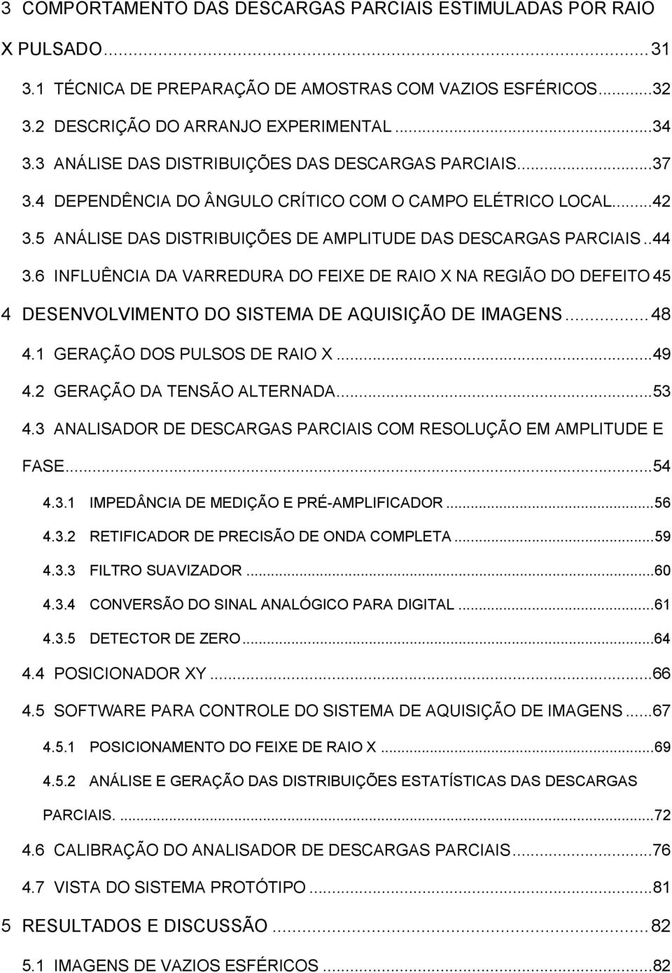 6 INFLUÊNCIA DA VARREDURA DO FEIXE DE RAIO X NA REGIÃO DO DEFEITO 45 4 DESENVOLVIMENTO DO SISTEMA DE AQUISIÇÃO DE IMAGENS...48 4.1 GERAÇÃO DOS PULSOS DE RAIO X...49 4.2 GERAÇÃO DA TENSÃO ALTERNADA.