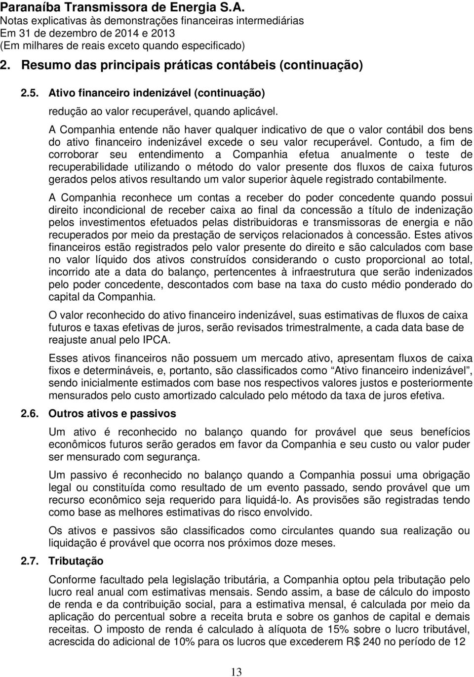 Contudo, a fim de corroborar seu entendimento a Companhia efetua anualmente o teste de recuperabilidade utilizando o método do valor presente dos fluxos de caixa futuros gerados pelos ativos