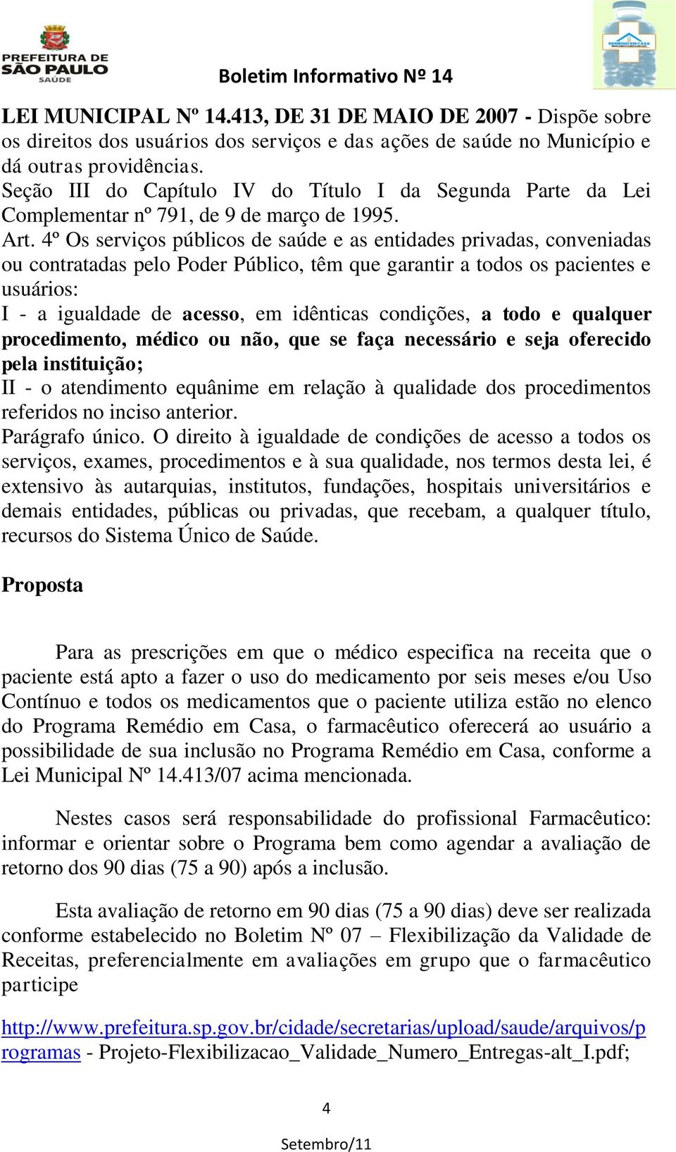 4º Os serviços públicos de saúde e as entidades privadas, conveniadas ou contratadas pelo Poder Público, têm que garantir a todos os pacientes e usuários: I - a igualdade de acesso, em idênticas