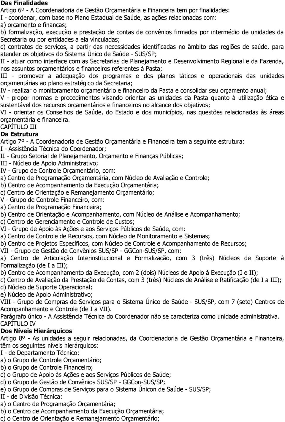 necessidades identificadas no âmbito das regiões de saúde, para atender os objetivos do Sistema Único de Saúde - SUS/SP; II - atuar como interface com as Secretarias de Planejamento e Desenvolvimento