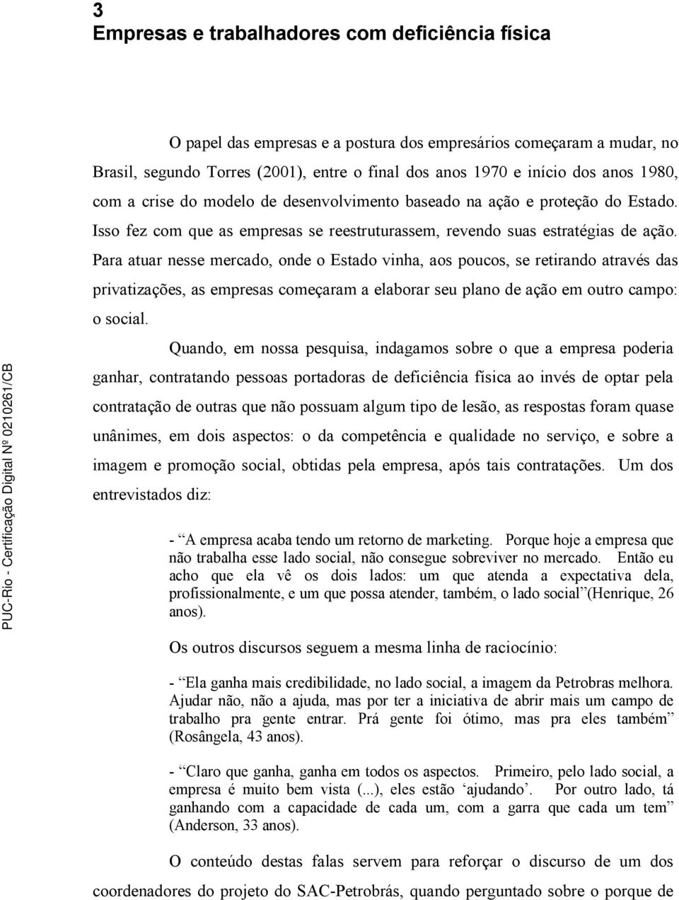 Para atuar nesse mercado, onde o Estado vinha, aos poucos, se retirando através das privatizações, as empresas começaram a elaborar seu plano de ação em outro campo: o social.