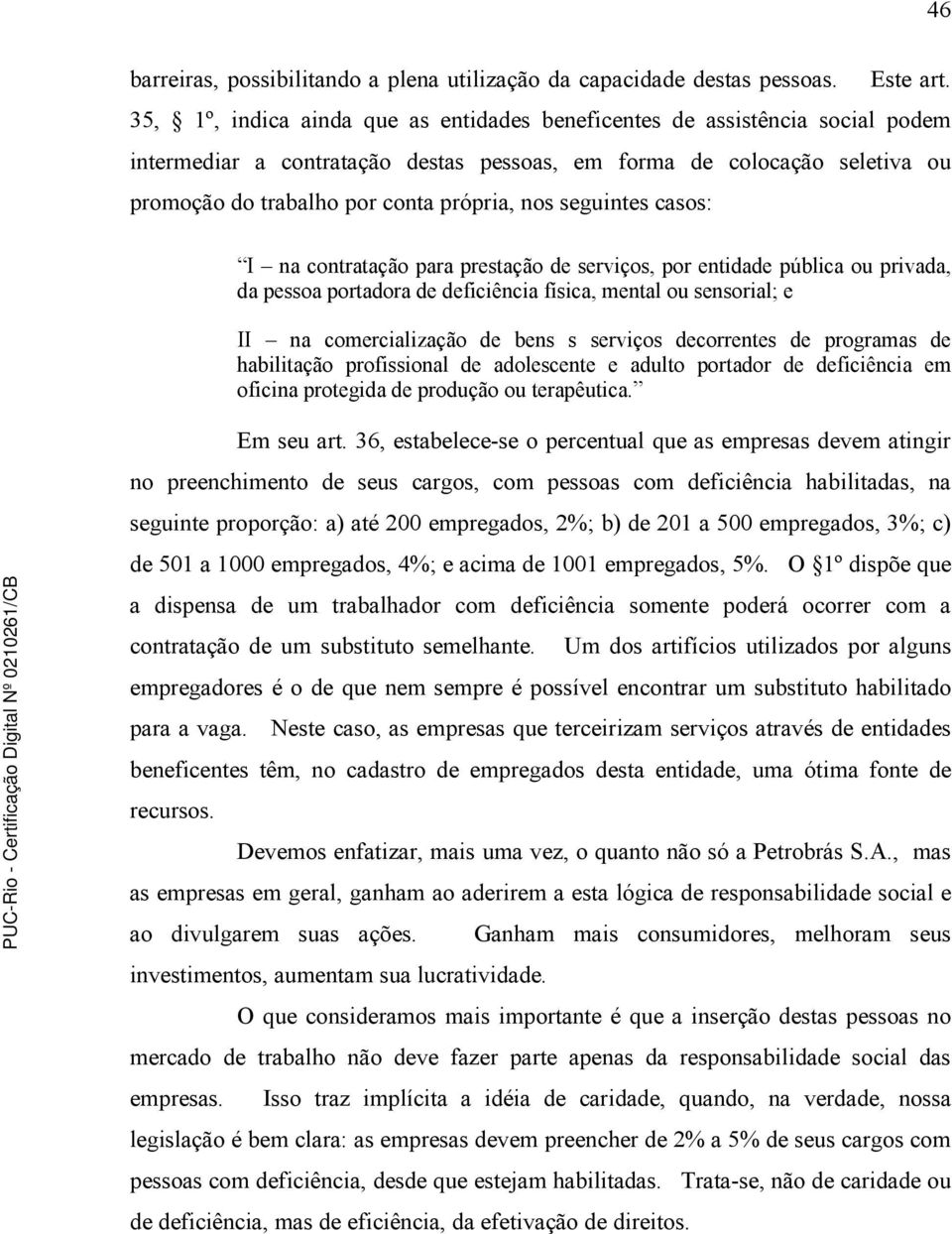 seguintes casos: I na contratação para prestação de serviços, por entidade pública ou privada, da pessoa portadora de deficiência física, mental ou sensorial; e II na comercialização de bens s