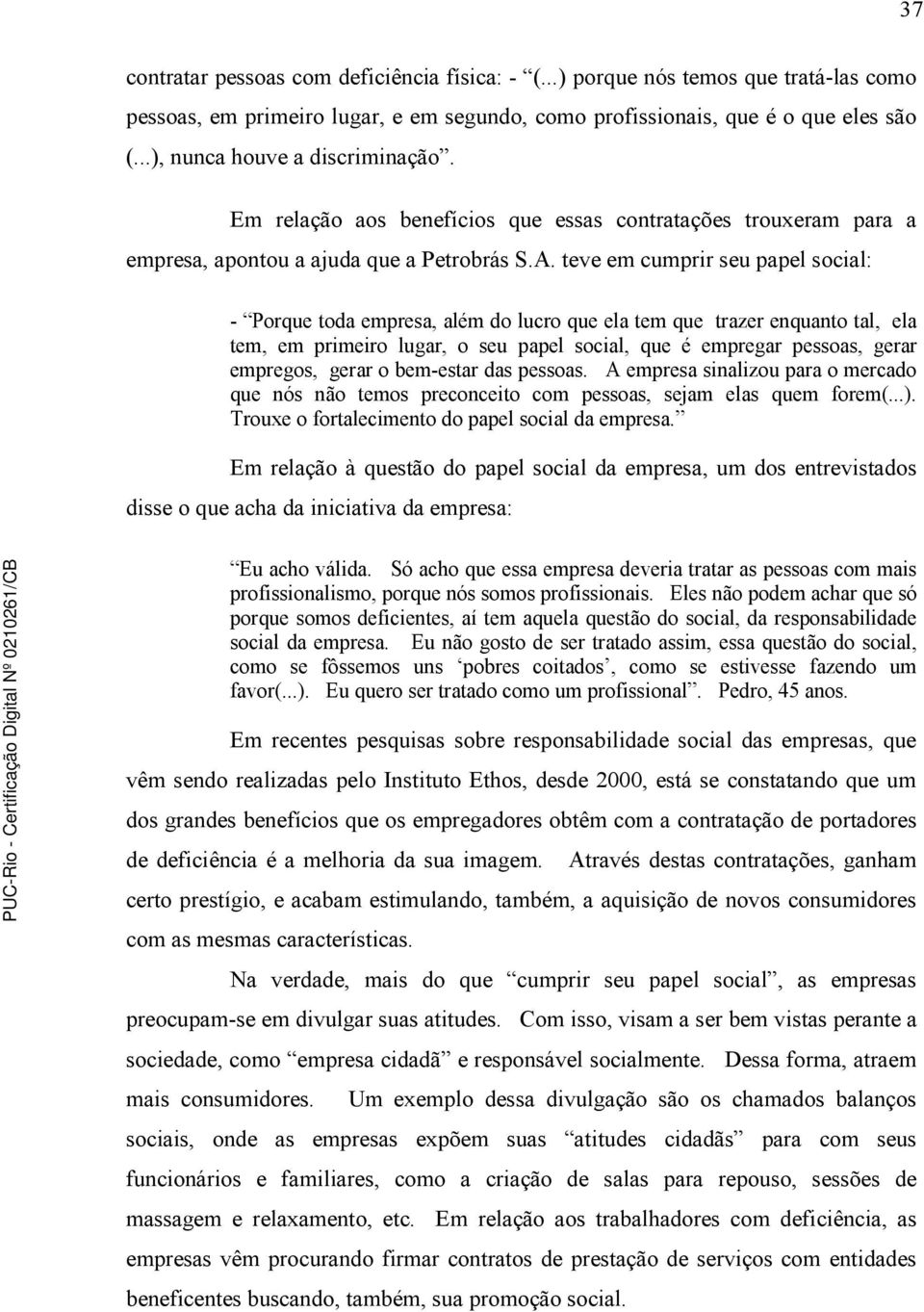 teve em cumprir seu papel social: - Porque toda empresa, além do lucro que ela tem que trazer enquanto tal, ela tem, em primeiro lugar, o seu papel social, que é empregar pessoas, gerar empregos,