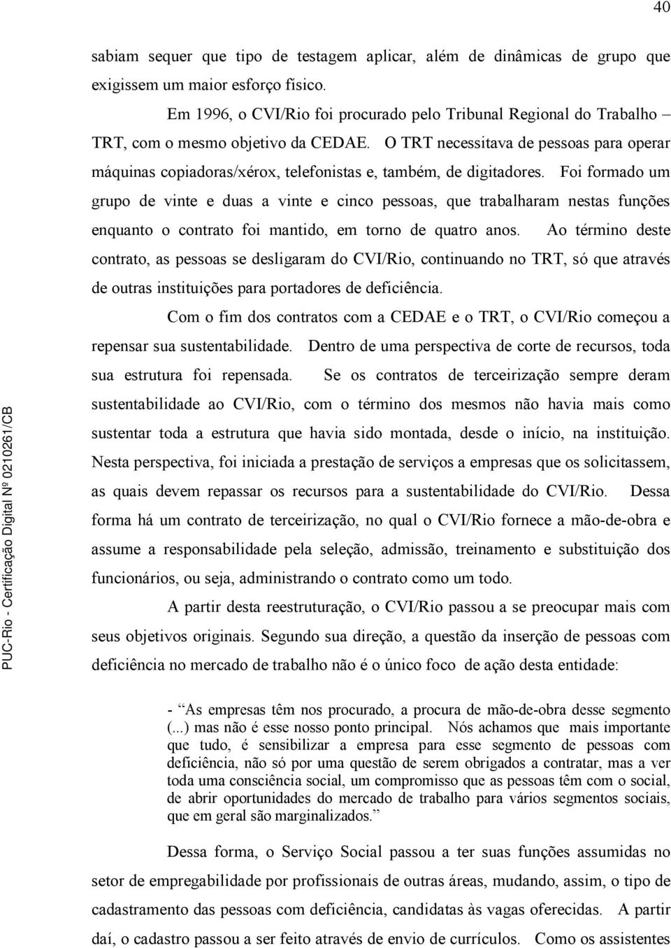 O TRT necessitava de pessoas para operar máquinas copiadoras/xérox, telefonistas e, também, de digitadores.